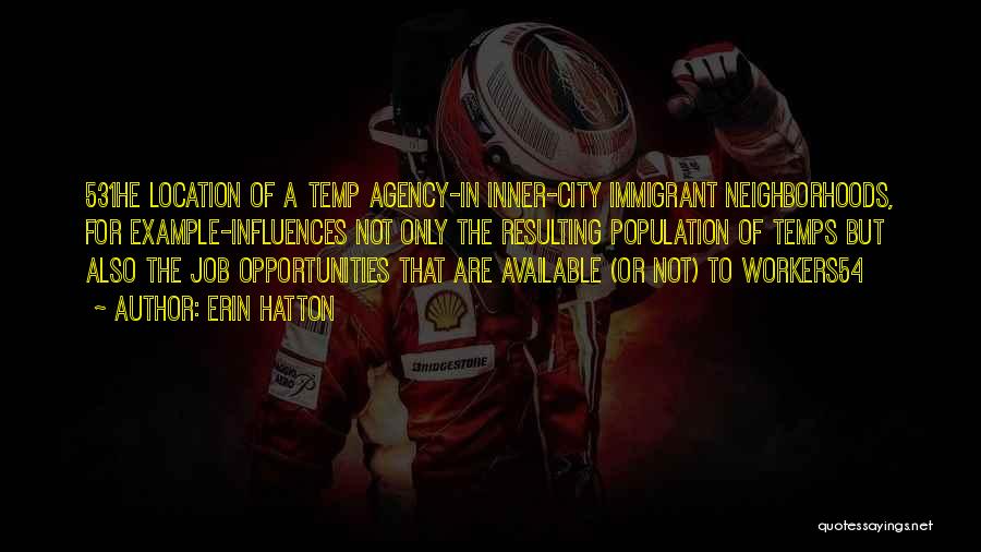 Erin Hatton Quotes: 531he Location Of A Temp Agency-in Inner-city Immigrant Neighborhoods, For Example-influences Not Only The Resulting Population Of Temps But Also