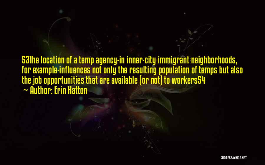 Erin Hatton Quotes: 531he Location Of A Temp Agency-in Inner-city Immigrant Neighborhoods, For Example-influences Not Only The Resulting Population Of Temps But Also