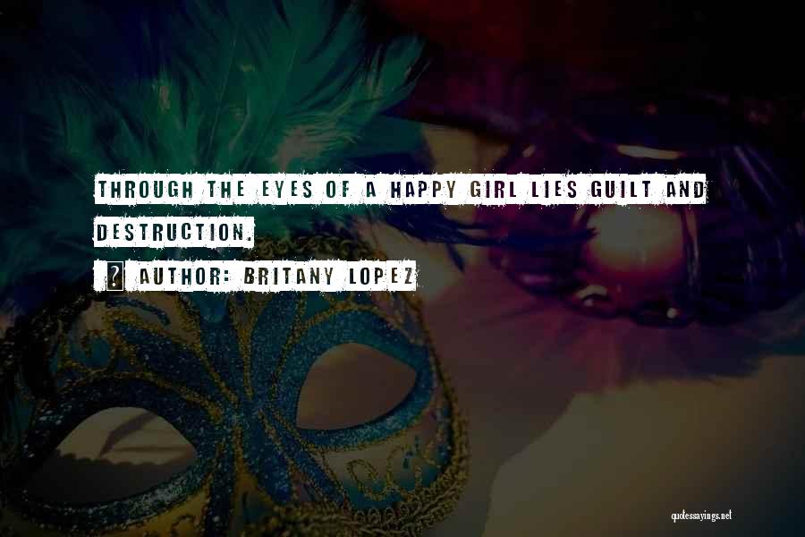 Britany Lopez Quotes: Through The Eyes Of A Happy Girl Lies Guilt And Destruction.