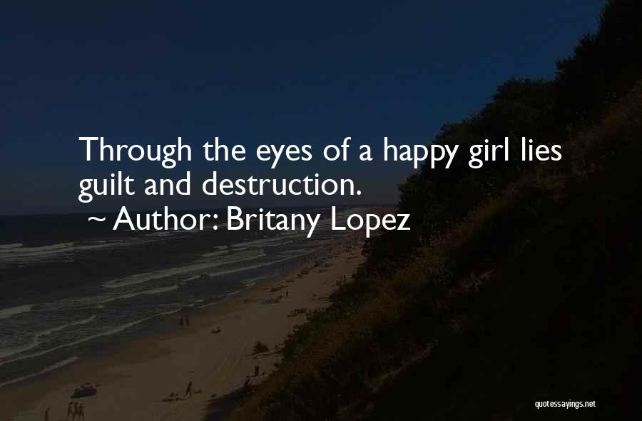 Britany Lopez Quotes: Through The Eyes Of A Happy Girl Lies Guilt And Destruction.