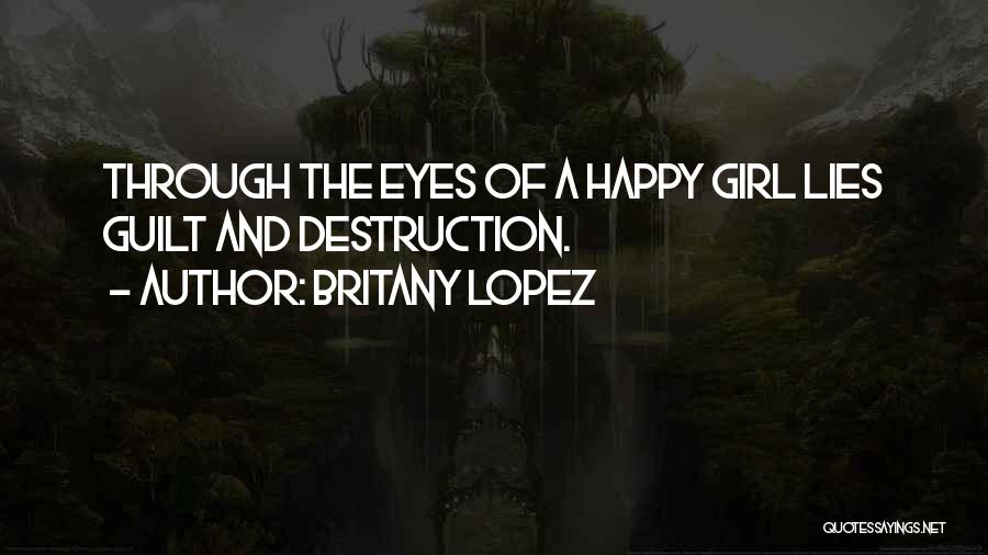 Britany Lopez Quotes: Through The Eyes Of A Happy Girl Lies Guilt And Destruction.