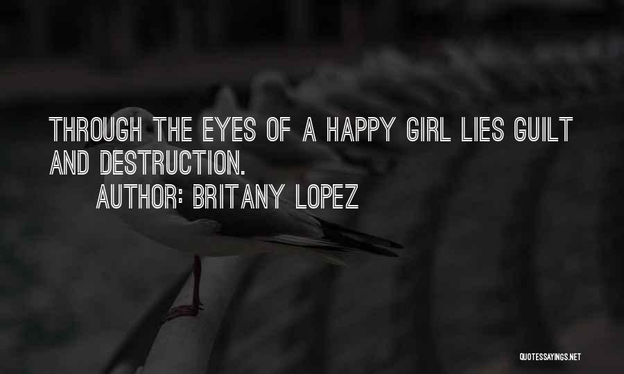 Britany Lopez Quotes: Through The Eyes Of A Happy Girl Lies Guilt And Destruction.