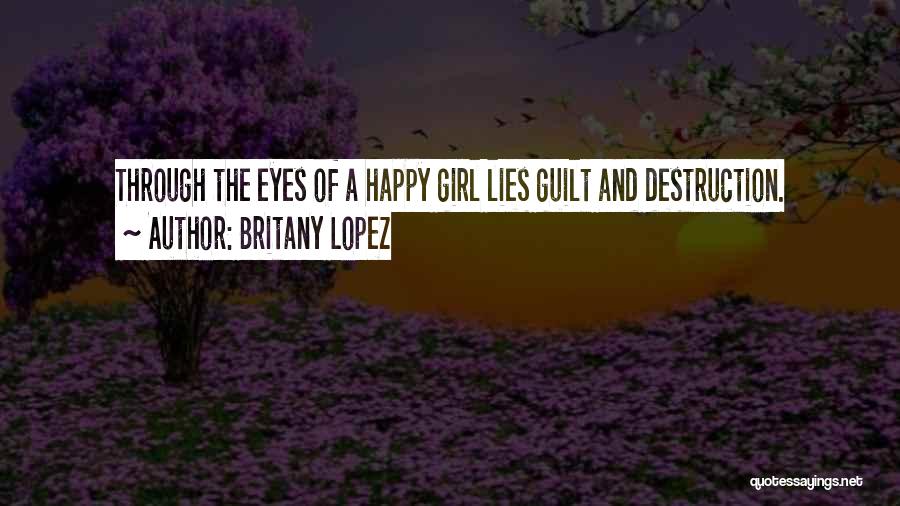 Britany Lopez Quotes: Through The Eyes Of A Happy Girl Lies Guilt And Destruction.