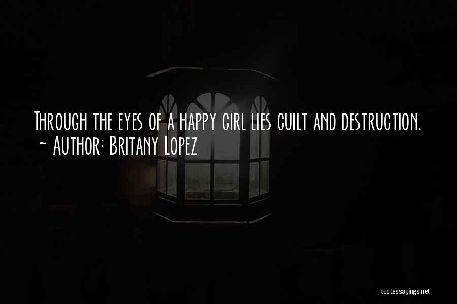 Britany Lopez Quotes: Through The Eyes Of A Happy Girl Lies Guilt And Destruction.