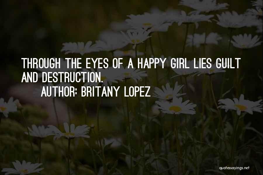 Britany Lopez Quotes: Through The Eyes Of A Happy Girl Lies Guilt And Destruction.