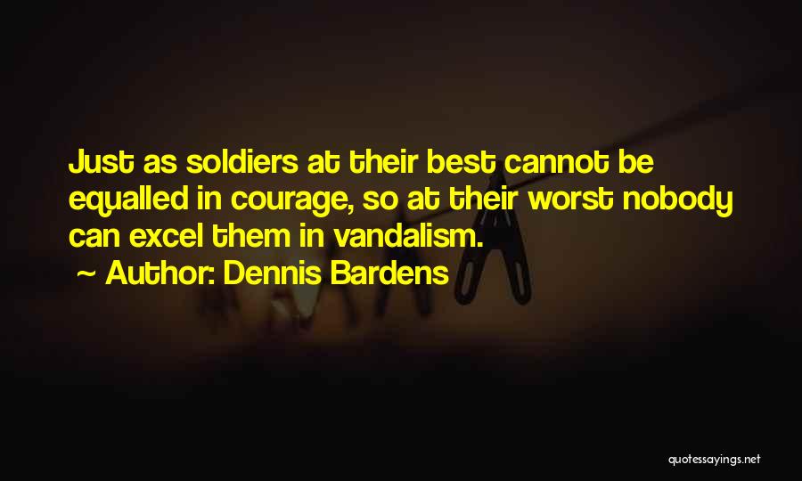 Dennis Bardens Quotes: Just As Soldiers At Their Best Cannot Be Equalled In Courage, So At Their Worst Nobody Can Excel Them In