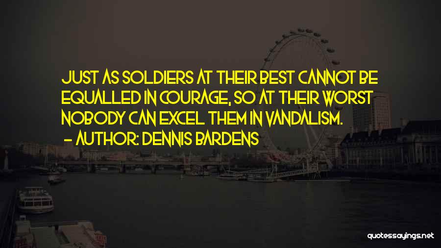 Dennis Bardens Quotes: Just As Soldiers At Their Best Cannot Be Equalled In Courage, So At Their Worst Nobody Can Excel Them In