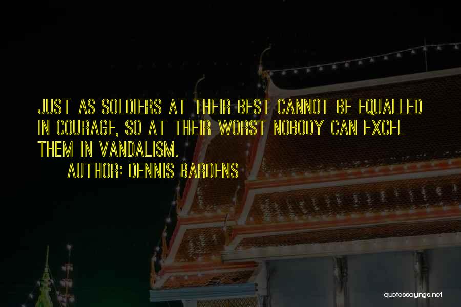 Dennis Bardens Quotes: Just As Soldiers At Their Best Cannot Be Equalled In Courage, So At Their Worst Nobody Can Excel Them In