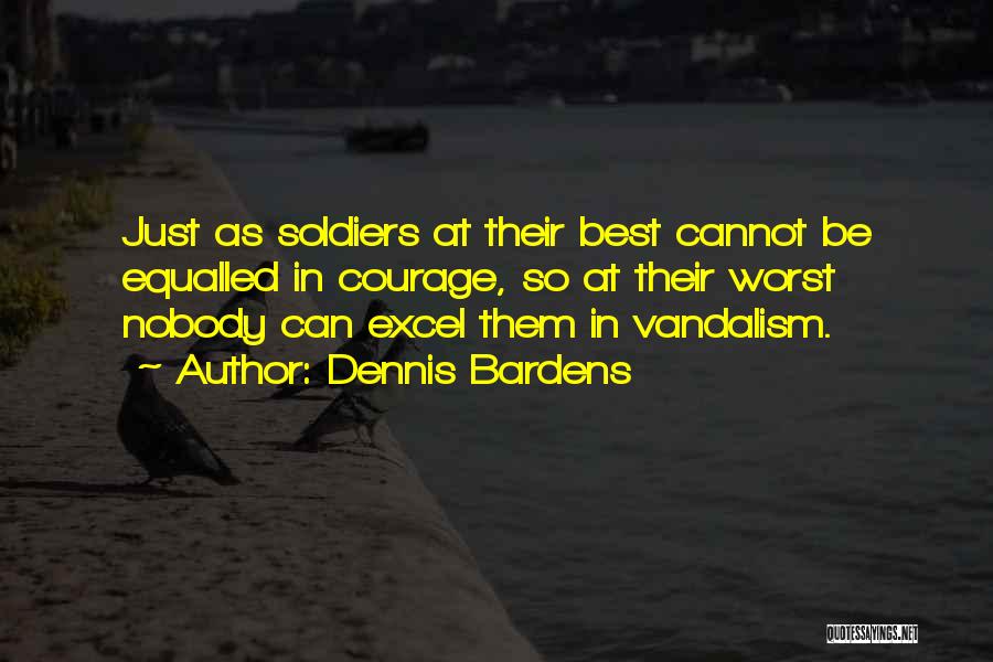 Dennis Bardens Quotes: Just As Soldiers At Their Best Cannot Be Equalled In Courage, So At Their Worst Nobody Can Excel Them In