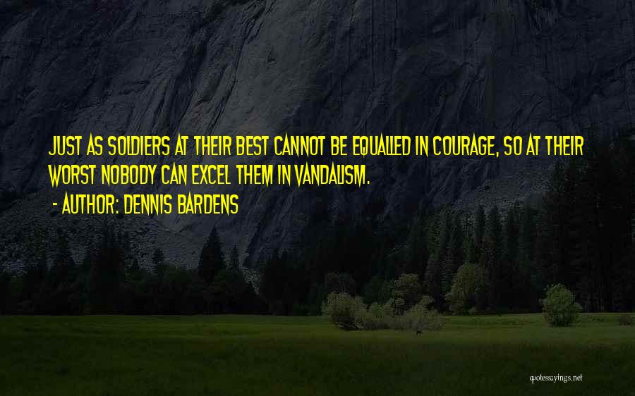 Dennis Bardens Quotes: Just As Soldiers At Their Best Cannot Be Equalled In Courage, So At Their Worst Nobody Can Excel Them In