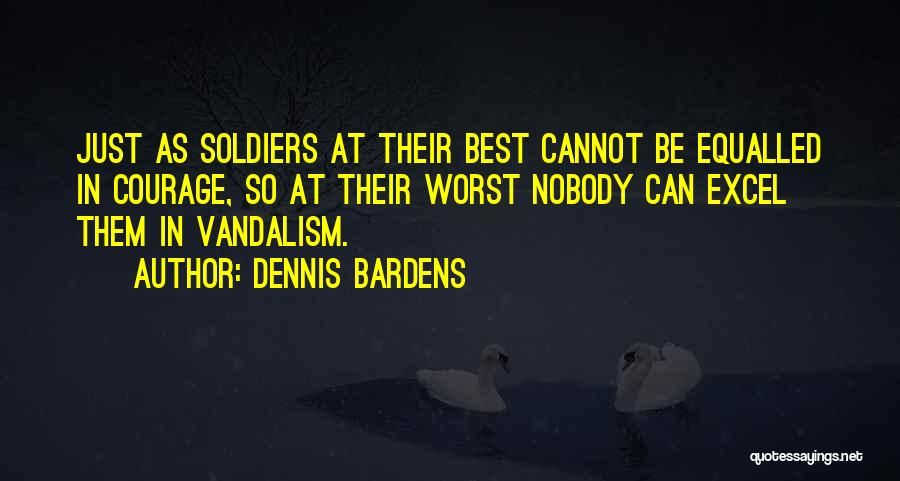 Dennis Bardens Quotes: Just As Soldiers At Their Best Cannot Be Equalled In Courage, So At Their Worst Nobody Can Excel Them In