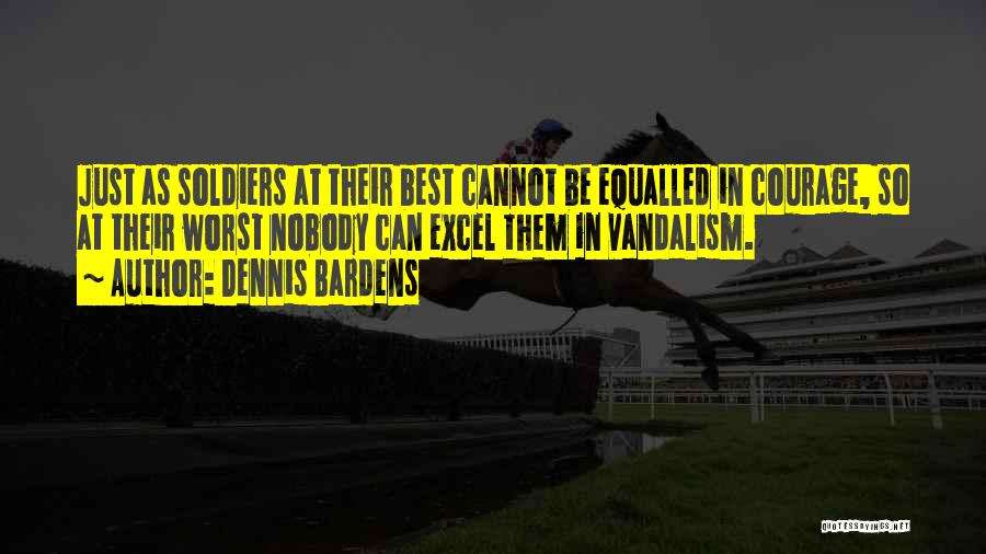 Dennis Bardens Quotes: Just As Soldiers At Their Best Cannot Be Equalled In Courage, So At Their Worst Nobody Can Excel Them In