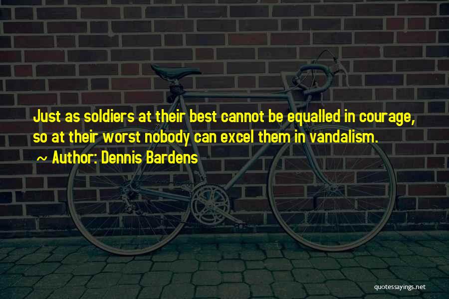 Dennis Bardens Quotes: Just As Soldiers At Their Best Cannot Be Equalled In Courage, So At Their Worst Nobody Can Excel Them In