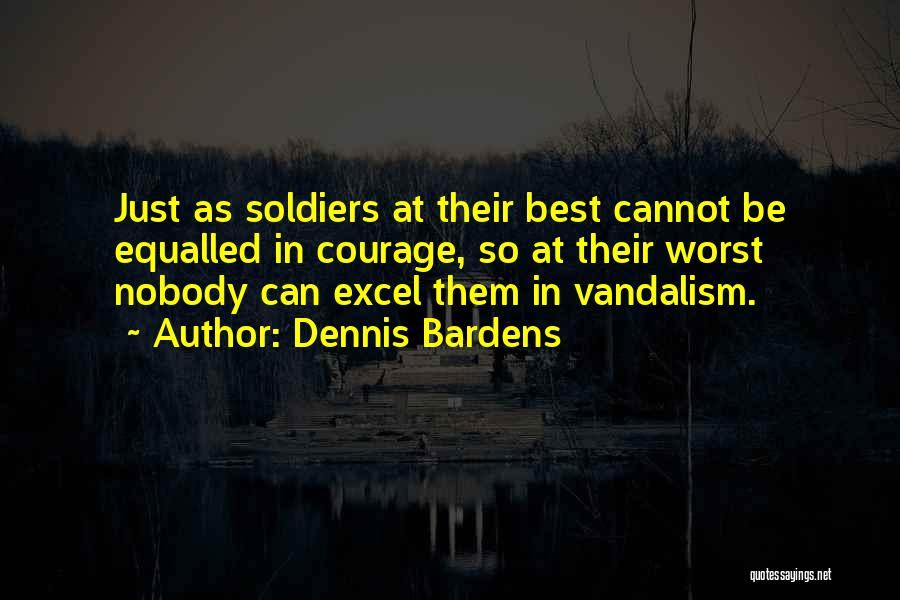 Dennis Bardens Quotes: Just As Soldiers At Their Best Cannot Be Equalled In Courage, So At Their Worst Nobody Can Excel Them In