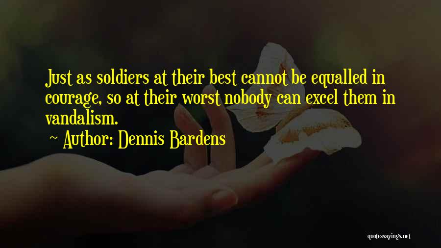 Dennis Bardens Quotes: Just As Soldiers At Their Best Cannot Be Equalled In Courage, So At Their Worst Nobody Can Excel Them In