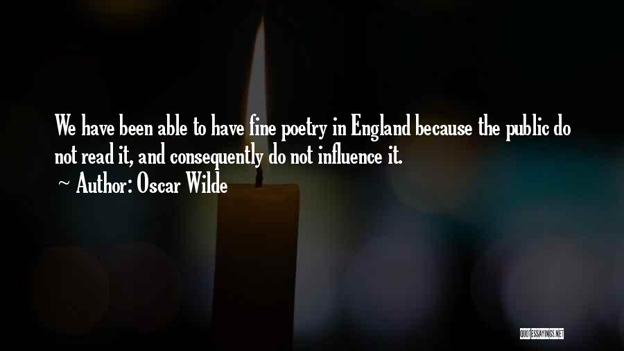 Oscar Wilde Quotes: We Have Been Able To Have Fine Poetry In England Because The Public Do Not Read It, And Consequently Do