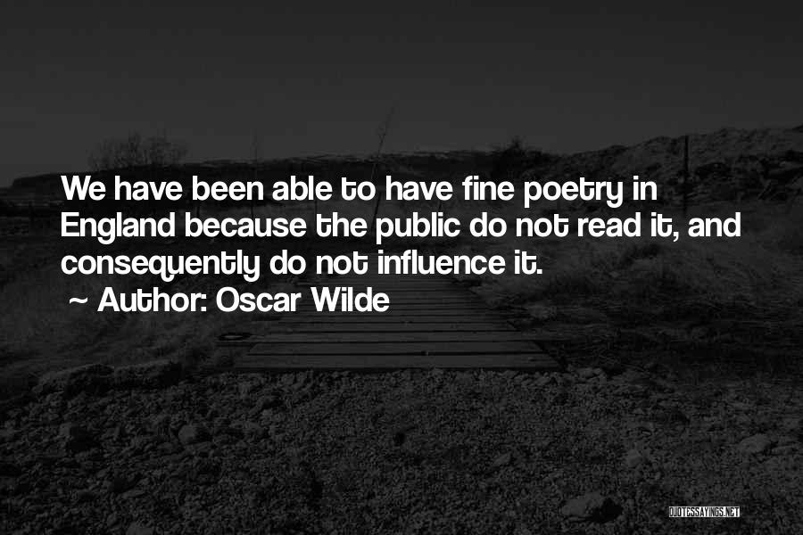 Oscar Wilde Quotes: We Have Been Able To Have Fine Poetry In England Because The Public Do Not Read It, And Consequently Do