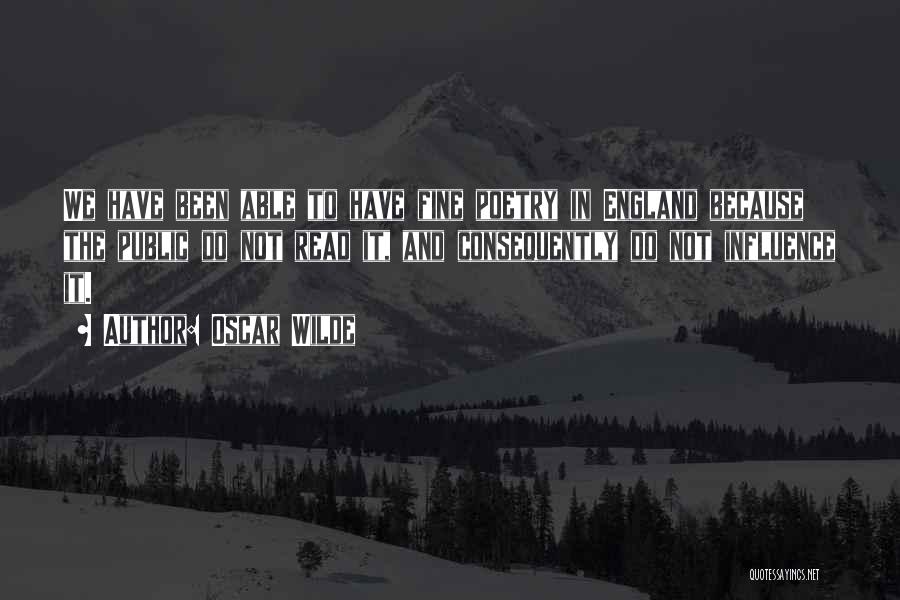 Oscar Wilde Quotes: We Have Been Able To Have Fine Poetry In England Because The Public Do Not Read It, And Consequently Do