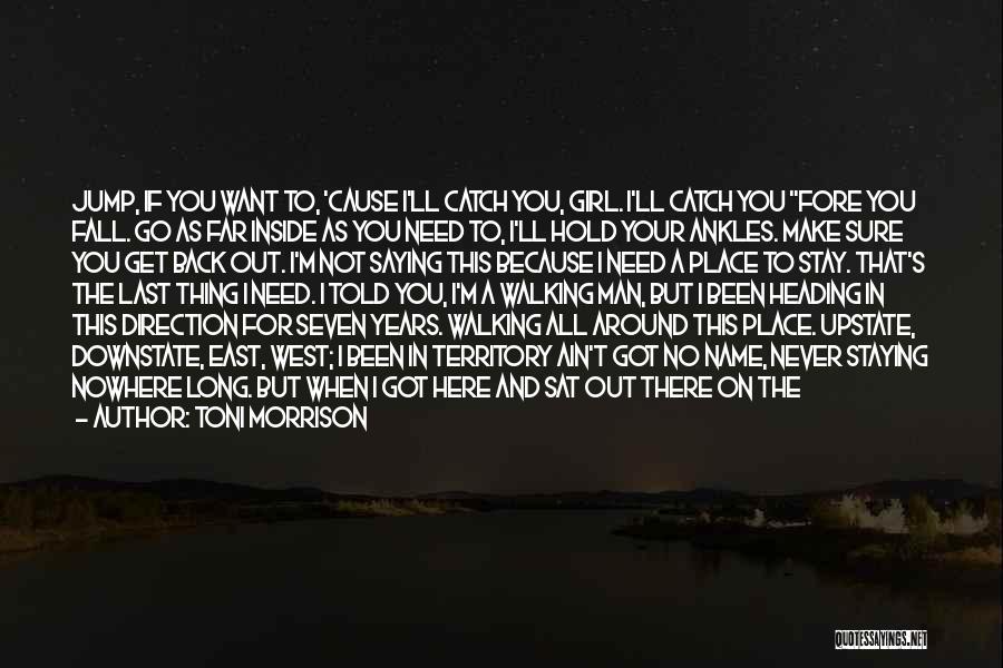 Toni Morrison Quotes: Jump, If You Want To, 'cause I'll Catch You, Girl. I'll Catch You Fore You Fall. Go As Far Inside
