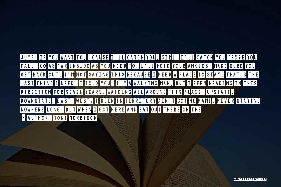 Toni Morrison Quotes: Jump, If You Want To, 'cause I'll Catch You, Girl. I'll Catch You Fore You Fall. Go As Far Inside