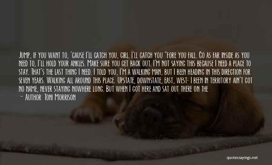 Toni Morrison Quotes: Jump, If You Want To, 'cause I'll Catch You, Girl. I'll Catch You Fore You Fall. Go As Far Inside