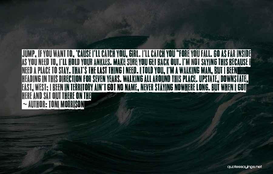 Toni Morrison Quotes: Jump, If You Want To, 'cause I'll Catch You, Girl. I'll Catch You Fore You Fall. Go As Far Inside