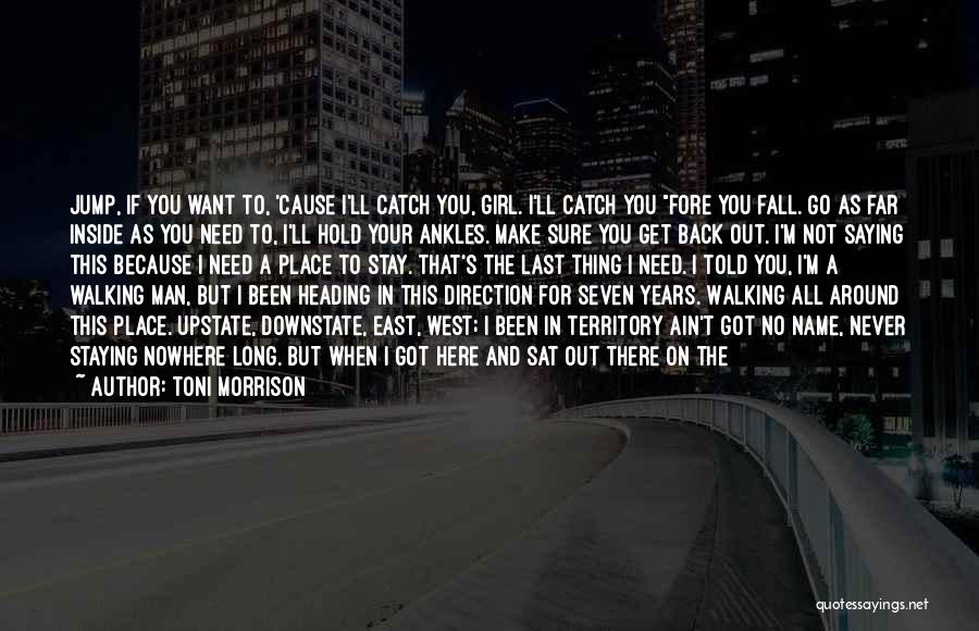 Toni Morrison Quotes: Jump, If You Want To, 'cause I'll Catch You, Girl. I'll Catch You Fore You Fall. Go As Far Inside