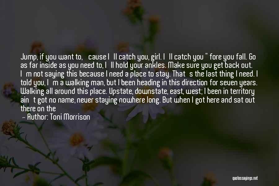 Toni Morrison Quotes: Jump, If You Want To, 'cause I'll Catch You, Girl. I'll Catch You Fore You Fall. Go As Far Inside