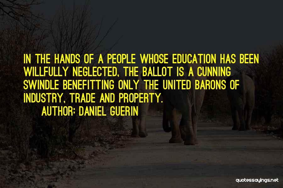 Daniel Guerin Quotes: In The Hands Of A People Whose Education Has Been Willfully Neglected, The Ballot Is A Cunning Swindle Benefitting Only