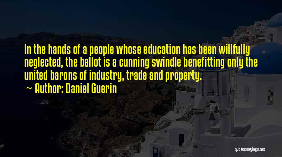 Daniel Guerin Quotes: In The Hands Of A People Whose Education Has Been Willfully Neglected, The Ballot Is A Cunning Swindle Benefitting Only