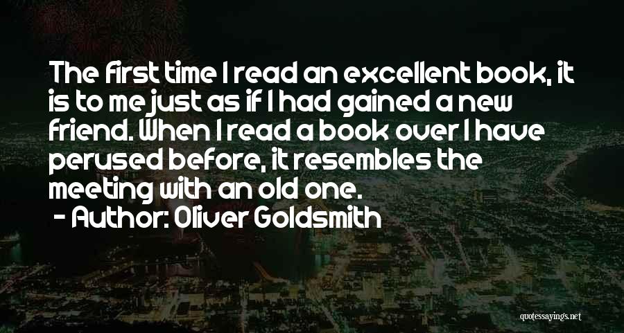 Oliver Goldsmith Quotes: The First Time I Read An Excellent Book, It Is To Me Just As If I Had Gained A New