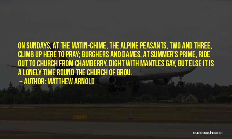 Matthew Arnold Quotes: On Sundays, At The Matin-chime, The Alpine Peasants, Two And Three, Climb Up Here To Pray; Burghers And Dames, At