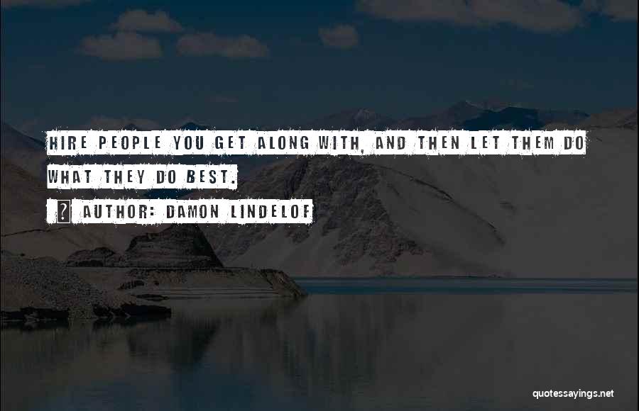 Damon Lindelof Quotes: Hire People You Get Along With, And Then Let Them Do What They Do Best.