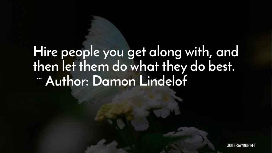 Damon Lindelof Quotes: Hire People You Get Along With, And Then Let Them Do What They Do Best.