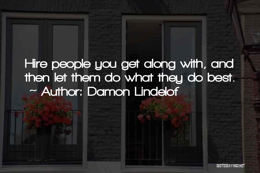 Damon Lindelof Quotes: Hire People You Get Along With, And Then Let Them Do What They Do Best.