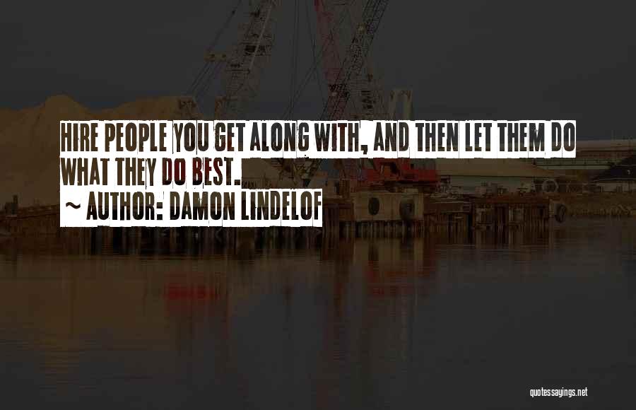 Damon Lindelof Quotes: Hire People You Get Along With, And Then Let Them Do What They Do Best.