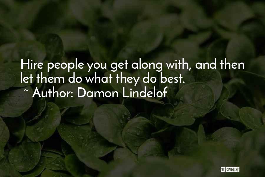 Damon Lindelof Quotes: Hire People You Get Along With, And Then Let Them Do What They Do Best.