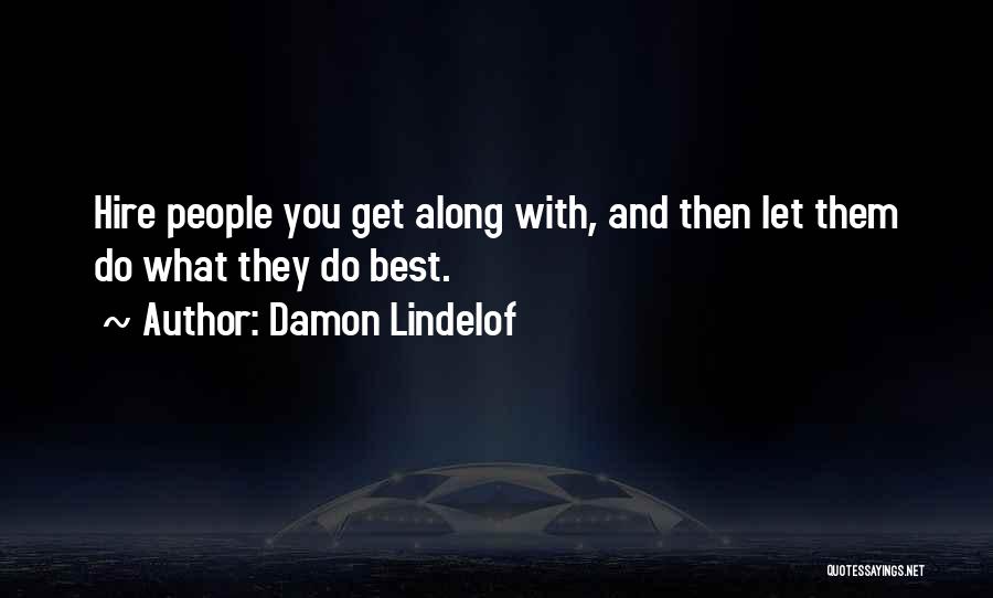 Damon Lindelof Quotes: Hire People You Get Along With, And Then Let Them Do What They Do Best.