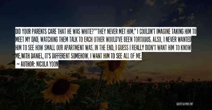 Nicola Yoon Quotes: Did Your Parents Care That He Was White?they Never Met Him. I Couldn't Imagine Taking Him To Meet My Dad.