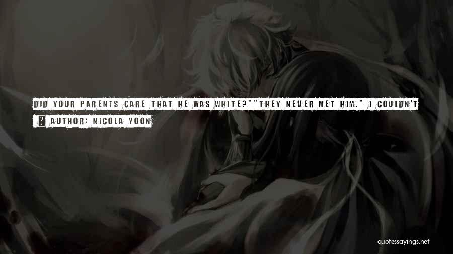 Nicola Yoon Quotes: Did Your Parents Care That He Was White?they Never Met Him. I Couldn't Imagine Taking Him To Meet My Dad.