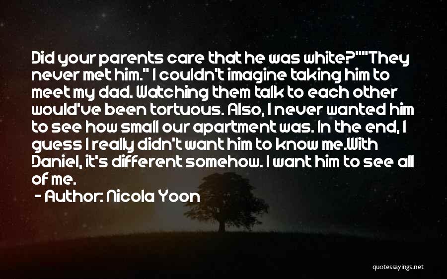 Nicola Yoon Quotes: Did Your Parents Care That He Was White?they Never Met Him. I Couldn't Imagine Taking Him To Meet My Dad.