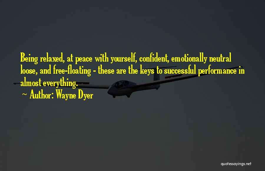Wayne Dyer Quotes: Being Relaxed, At Peace With Yourself, Confident, Emotionally Neutral Loose, And Free-floating - These Are The Keys To Successful Performance