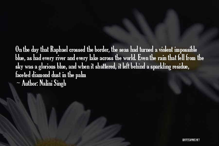 Nalini Singh Quotes: On The Day That Raphael Crossed The Border, The Seas Had Turned A Violent Impossible Blue, As Had Every River
