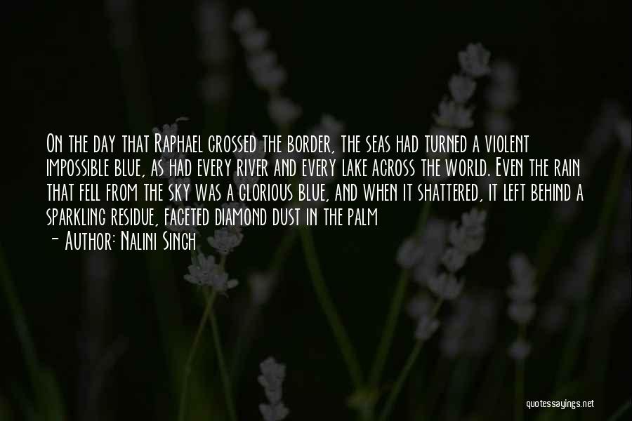 Nalini Singh Quotes: On The Day That Raphael Crossed The Border, The Seas Had Turned A Violent Impossible Blue, As Had Every River