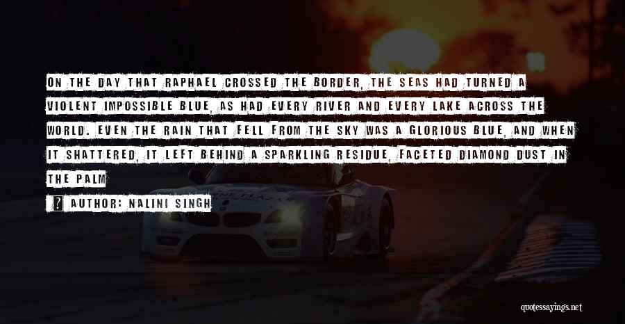Nalini Singh Quotes: On The Day That Raphael Crossed The Border, The Seas Had Turned A Violent Impossible Blue, As Had Every River