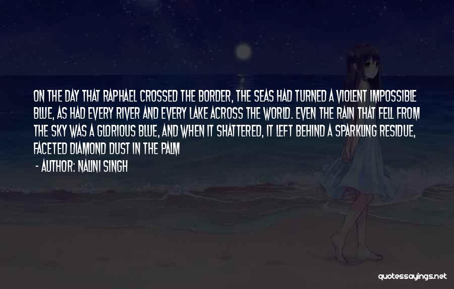 Nalini Singh Quotes: On The Day That Raphael Crossed The Border, The Seas Had Turned A Violent Impossible Blue, As Had Every River