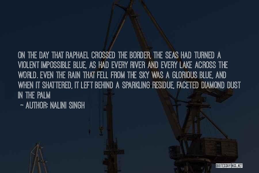 Nalini Singh Quotes: On The Day That Raphael Crossed The Border, The Seas Had Turned A Violent Impossible Blue, As Had Every River