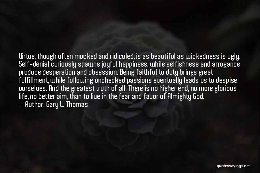Gary L. Thomas Quotes: Virtue, Though Often Mocked And Ridiculed, Is As Beautiful As Wickedness Is Ugly. Self-denial Curiously Spawns Joyful Happiness, While Selfishness