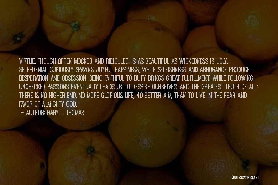 Gary L. Thomas Quotes: Virtue, Though Often Mocked And Ridiculed, Is As Beautiful As Wickedness Is Ugly. Self-denial Curiously Spawns Joyful Happiness, While Selfishness