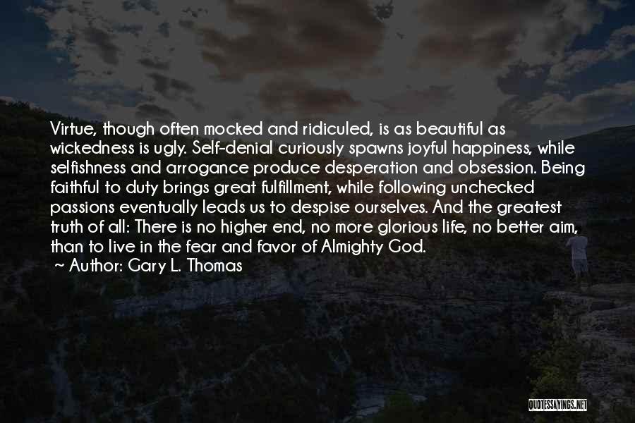 Gary L. Thomas Quotes: Virtue, Though Often Mocked And Ridiculed, Is As Beautiful As Wickedness Is Ugly. Self-denial Curiously Spawns Joyful Happiness, While Selfishness